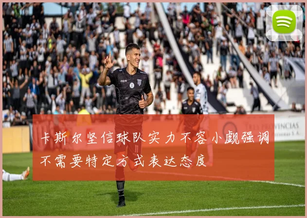 卡斯尔坚信球队实力不容小觑强调不需要特定方式表达态度