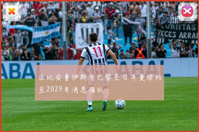 法比安鲁伊斯与巴黎圣日耳曼续约至2029年消息确认