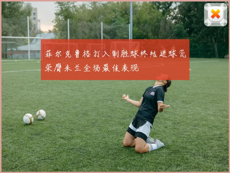 菲尔克鲁格打入制胜球终结进球荒荣膺米兰全场最佳表现