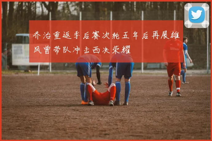 乔治重返季后赛次轮五年后再展雄风曾带队冲击西决荣耀