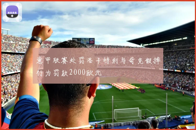 意甲联赛处罚洛卡特利与奇克假摔行为罚款2000欧元