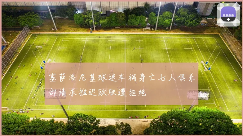塞萨洛尼基球迷车祸身亡七人俱乐部请求推迟欧联遭拒绝