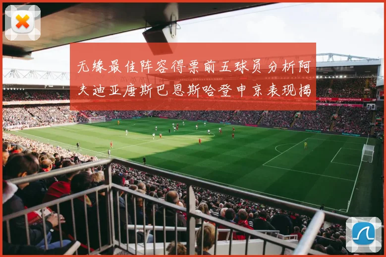 无缘最佳阵容得票前五球员分析阿夫迪亚唐斯巴恩斯哈登申京表现揭秘