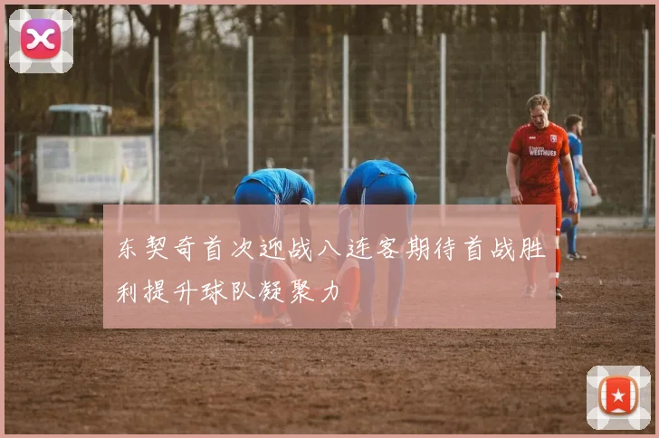 东契奇首次迎战八连客期待首战胜利提升球队凝聚力